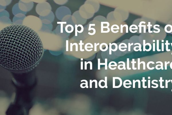 Top 5 Benefits of Interoperability in Healthcare and Dentistry